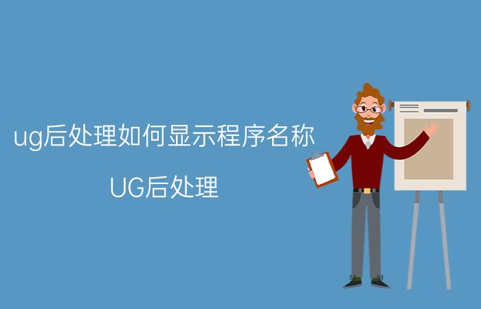 ug后处理如何显示程序名称 UG后处理？